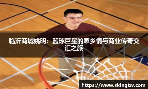 临沂商城姚明：篮球巨星的家乡情与商业传奇交汇之旅