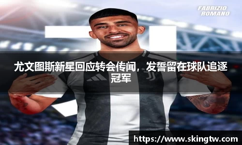 尤文图斯新星回应转会传闻，发誓留在球队追逐冠军