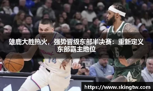 雄鹿大胜热火，强势晋级东部半决赛：重新定义东部霸主地位