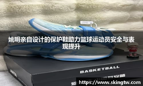 姚明亲自设计的保护鞋助力篮球运动员安全与表现提升