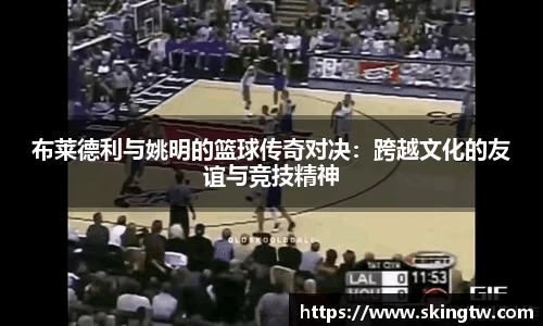 布莱德利与姚明的篮球传奇对决：跨越文化的友谊与竞技精神