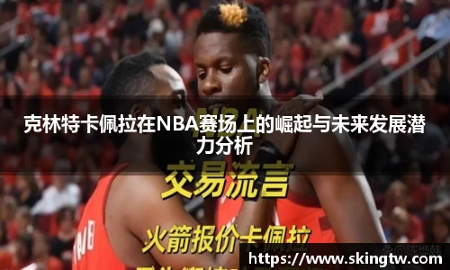 克林特卡佩拉在NBA赛场上的崛起与未来发展潜力分析