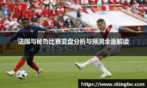 法国与秘鲁比赛亚盘分析与预测全面解读