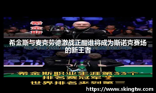 希金斯与麦克劳德激战正酣谁将成为斯诺克赛场的新王者