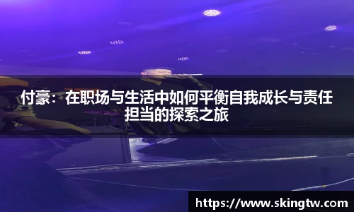 付豪：在职场与生活中如何平衡自我成长与责任担当的探索之旅