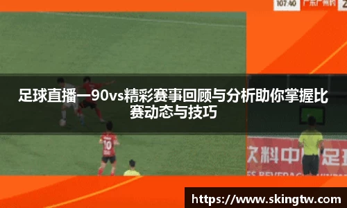 足球直播一90vs精彩赛事回顾与分析助你掌握比赛动态与技巧