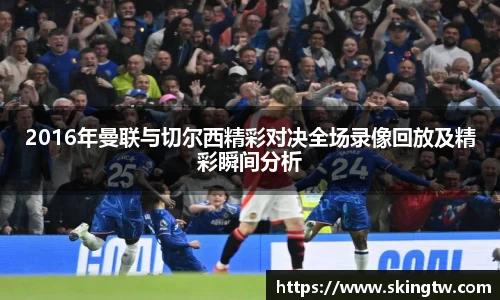 2016年曼联与切尔西精彩对决全场录像回放及精彩瞬间分析