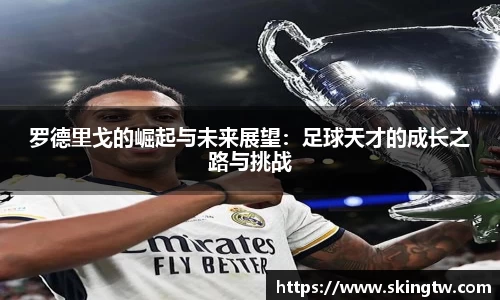 罗德里戈的崛起与未来展望：足球天才的成长之路与挑战