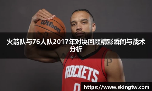 火箭队与76人队2017年对决回顾精彩瞬间与战术分析