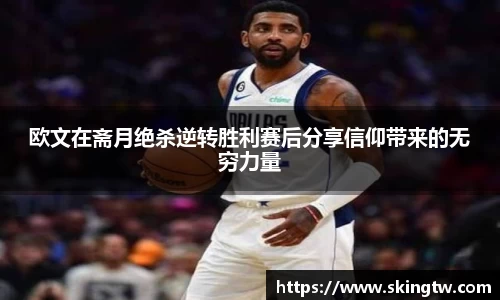 欧文在斋月绝杀逆转胜利赛后分享信仰带来的无穷力量