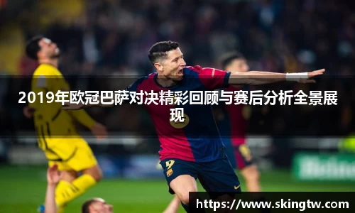 2019年欧冠巴萨对决精彩回顾与赛后分析全景展现