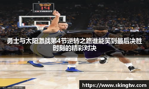 勇士与太阳激战第4节逆转之路谁能笑到最后决胜时刻的精彩对决