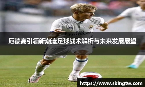 厄德高引领新潮流足球战术解析与未来发展展望
