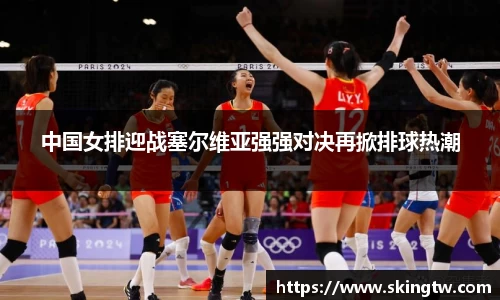 中国女排迎战塞尔维亚强强对决再掀排球热潮