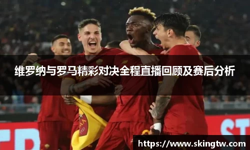 维罗纳与罗马精彩对决全程直播回顾及赛后分析