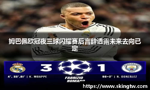 姆巴佩欧冠夜三球闪耀赛后言辞透露未来去向已定