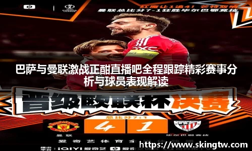 巴萨与曼联激战正酣直播吧全程跟踪精彩赛事分析与球员表现解读