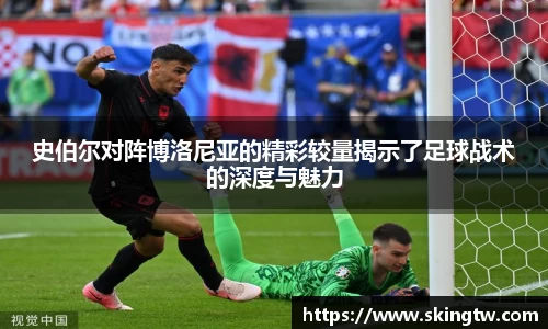 史伯尔对阵博洛尼亚的精彩较量揭示了足球战术的深度与魅力