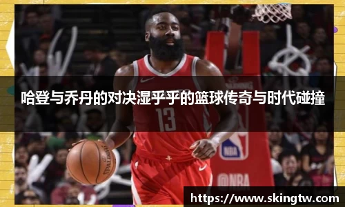 哈登与乔丹的对决湿乎乎的篮球传奇与时代碰撞
