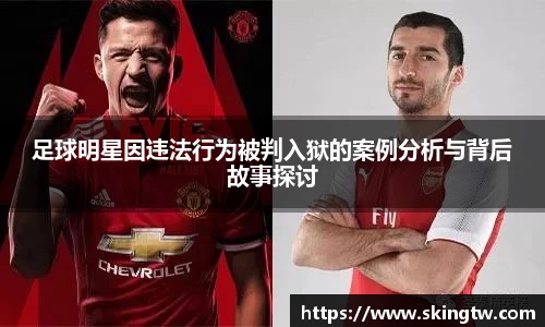 足球明星因违法行为被判入狱的案例分析与背后故事探讨