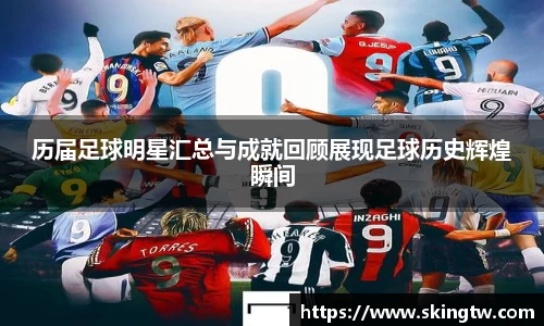 历届足球明星汇总与成就回顾展现足球历史辉煌瞬间