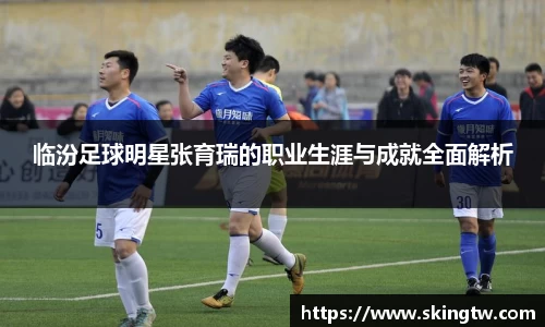 临汾足球明星张育瑞的职业生涯与成就全面解析