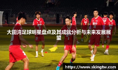 大田湾足球明星盘点及其成就分析与未来发展展望
