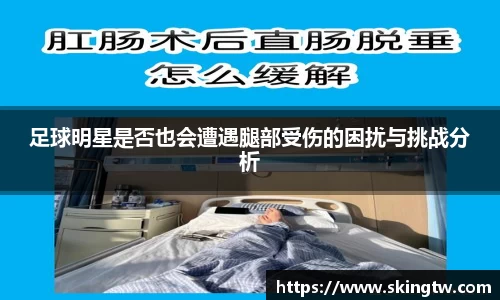足球明星是否也会遭遇腿部受伤的困扰与挑战分析